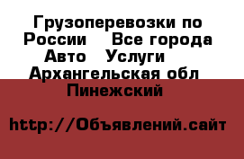 Грузоперевозки по России  - Все города Авто » Услуги   . Архангельская обл.,Пинежский 